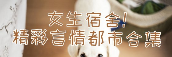 女生宿舍！精彩言情都市合集
